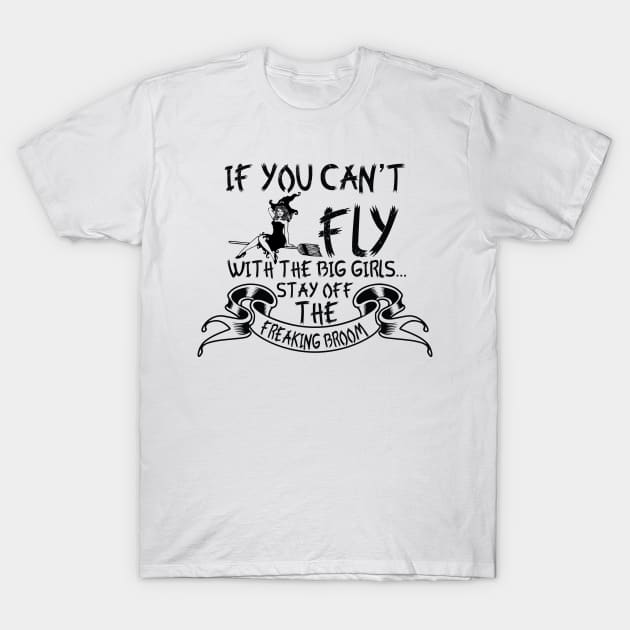 If You Can't Fly With The Big Girls Stay Off The Freaking Broom T-Shirt by joshp214